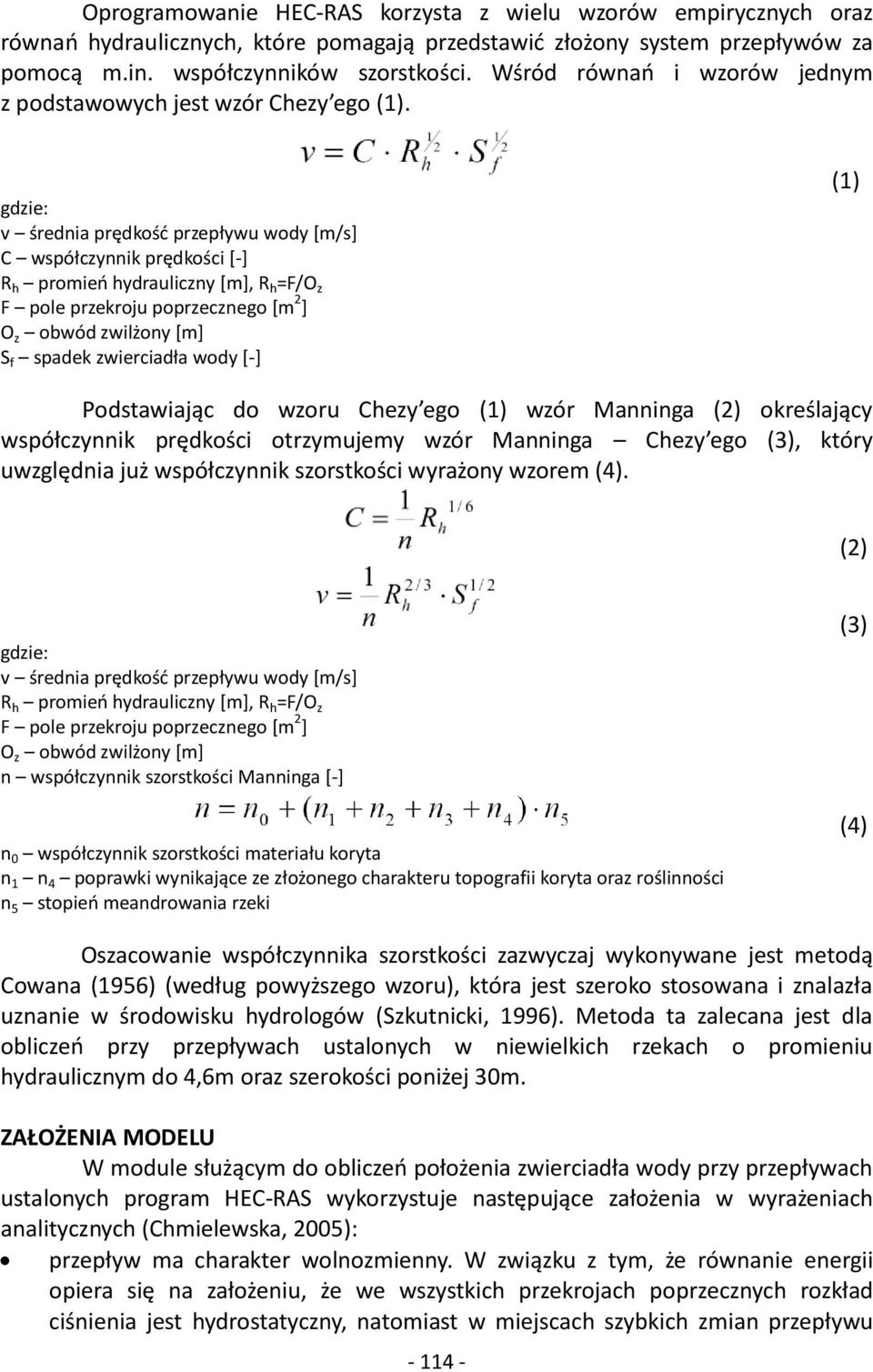 gdzie: v średnia prędkość przepływu wody [m/s] C współczynnik prędkości [-] R h promień hydrauliczny [m], R h =F/O z F pole przekroju poprzecznego [m 2 ] O z obwód zwilżony [m] S f spadek zwierciadła