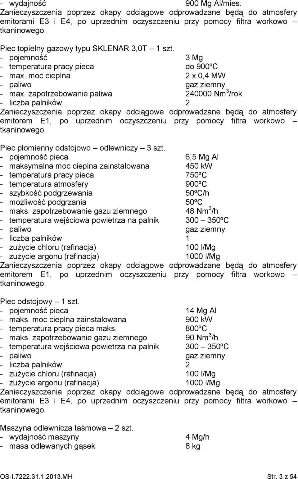 zapotrzebowanie paliwa 240000 Nm 3 /rok - liczba palników 2 Zanieczyszczenia poprzez okapy odciągowe odprowadzane będą do atmosfery emitorem E1, po uprzednim oczyszczeniu przy pomocy filtra workowo