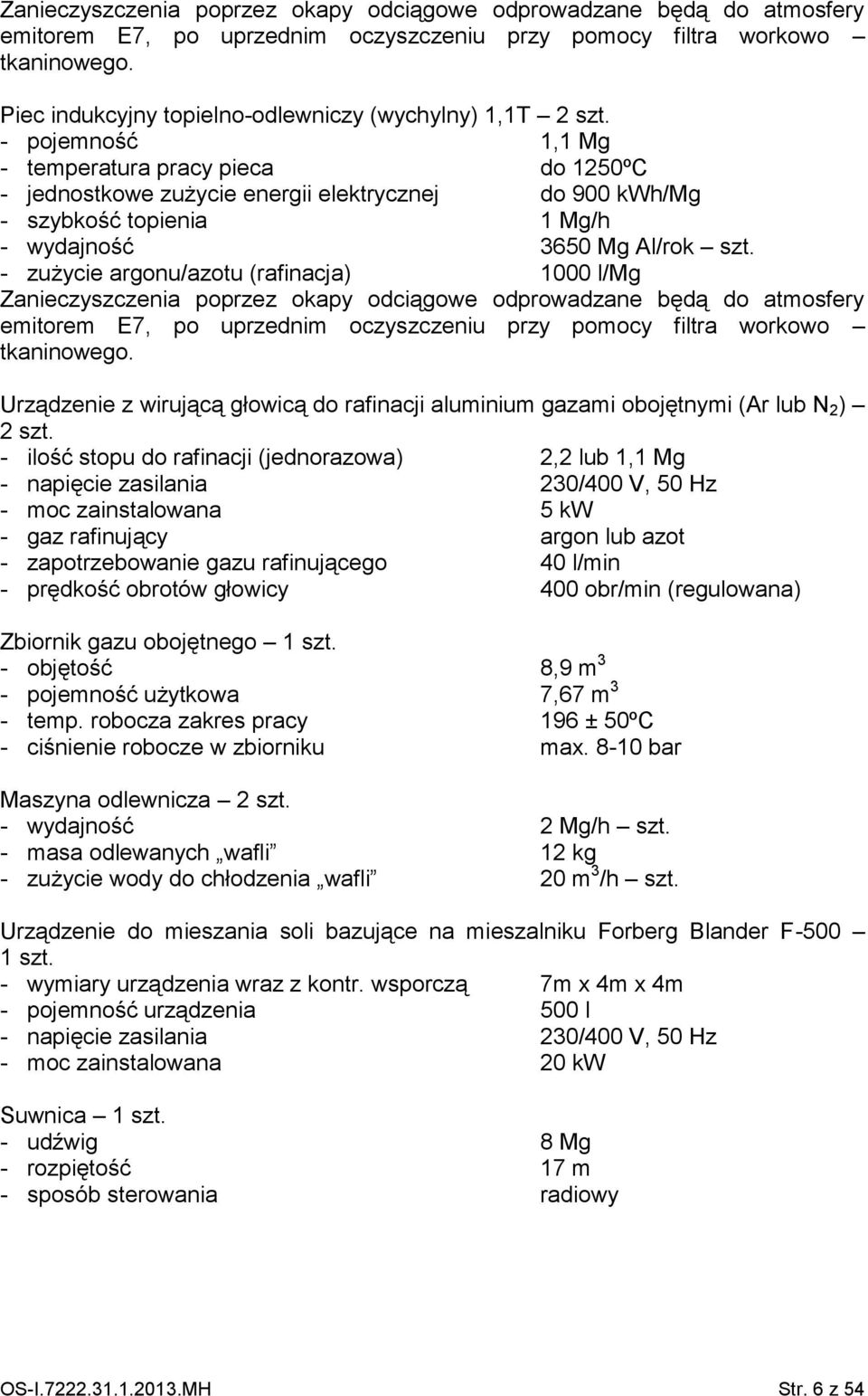 - pojemność 1,1 Mg - temperatura pracy pieca do 1250ºC - jednostkowe zużycie energii elektrycznej do 900 kwh/mg - szybkość topienia 1 Mg/h - wydajność 3650 Mg Al/rok szt.