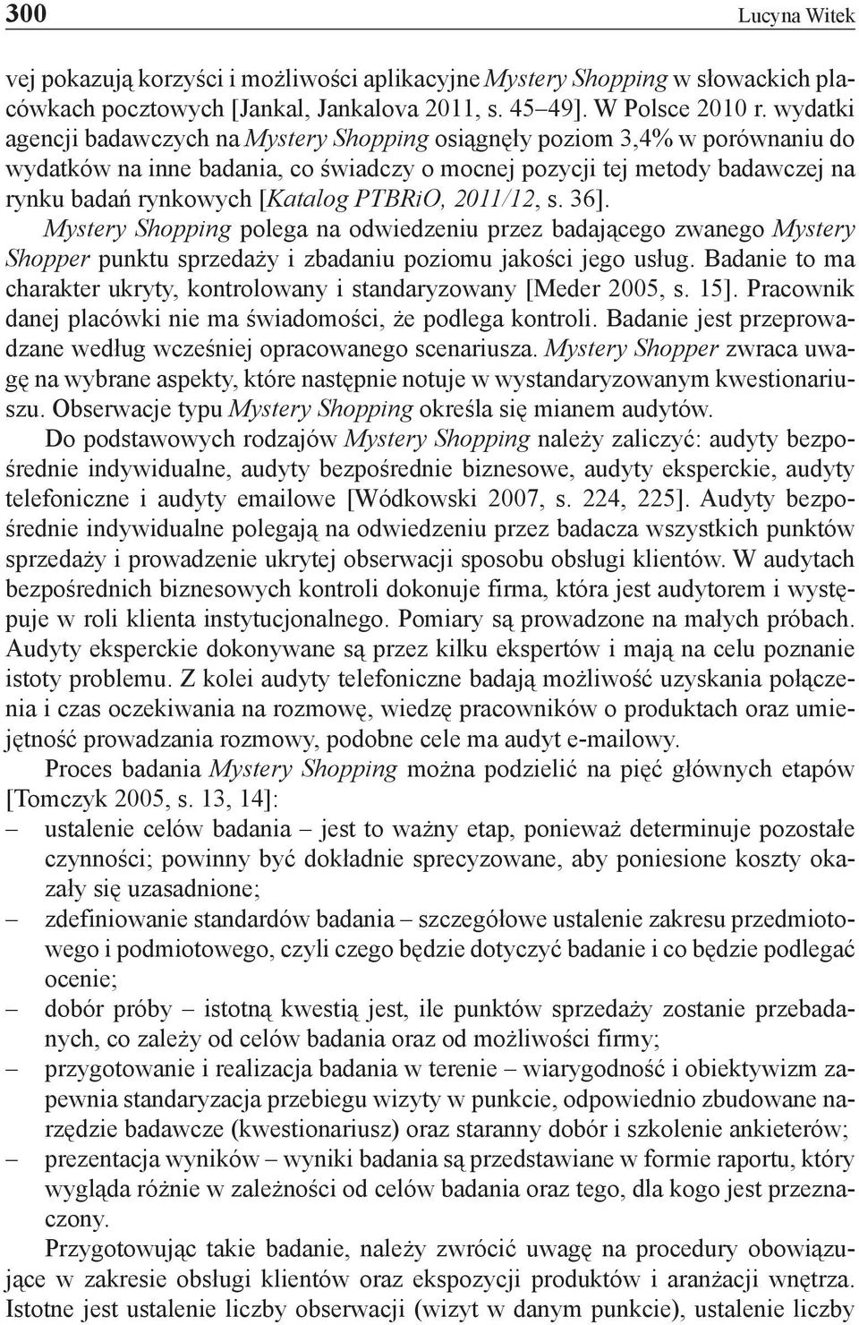 PTBRiO, 2011/12, s. 36]. Mystery Shopping polega na odwiedzeniu przez badającego zwanego Mystery Shopper punktu sprzedaży i zbadaniu poziomu jakości jego usług.