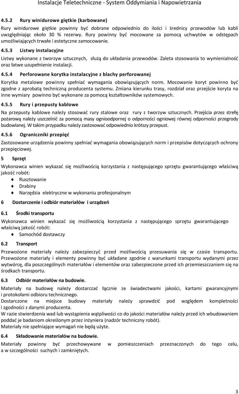 Zaleta stosowania to wymienialność oraz łatwe uzupełnienie instalacji. 4.5.4 Perforowane korytka instalacyjne z blachy perforowanej Korytka metalowe powinny spełniać wymagania obowiązujących norm.