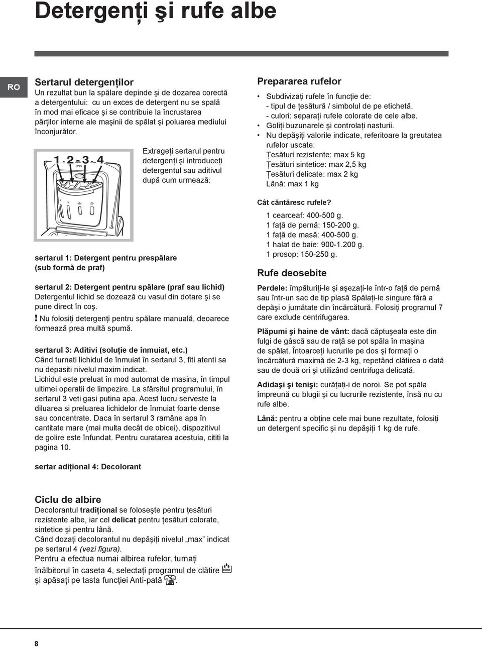 Extrageţi sertarul pentru detergenţi şi introduceţi detergentul sau aditivul după cum urmează: Prepararea rufelor Subdivizaţi rufele în funcţie de: - tipul de ţesătură / simbolul de pe etichetă.