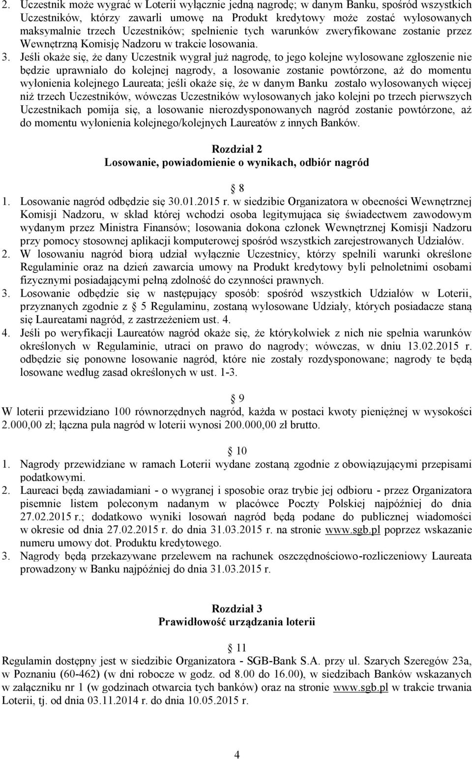 Jeśli okaże się, że dany Uczestnik wygrał już nagrodę, to jego kolejne wylosowane zgłoszenie nie będzie uprawniało do kolejnej nagrody, a losowanie zostanie powtórzone, aż do momentu wyłonienia