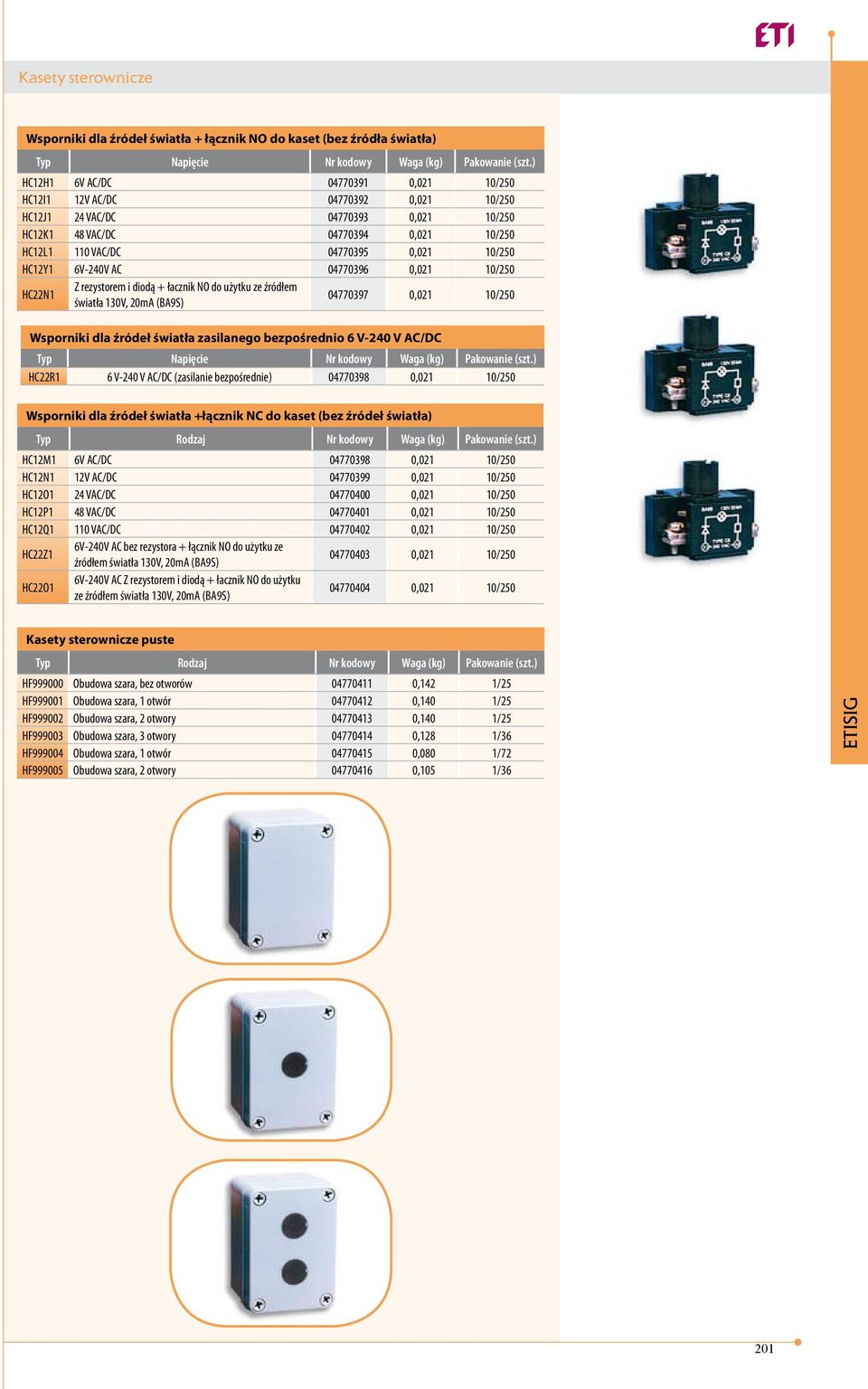 i diodą + łacznik NO do użytku ze źródłem światła 130V, 20mA (BA9S) 04770397 0,021 10/250 Wsporniki dla źródeł światła zasilanego bezpośrednio 6 V-240 V AC/DC Typ Napięcie Nr kodowy Waga (kg)