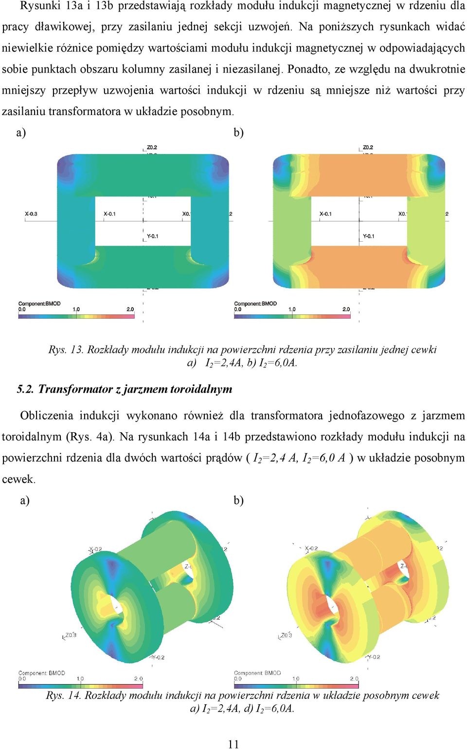 Ponadto, ze względu na dwukrotnie mniejszy przepływ uzwojenia wartości indukcji w rdzeniu są mniejsze niż wartości przy zasilaniu transformatora w układzie posobnym. Rys. 13.