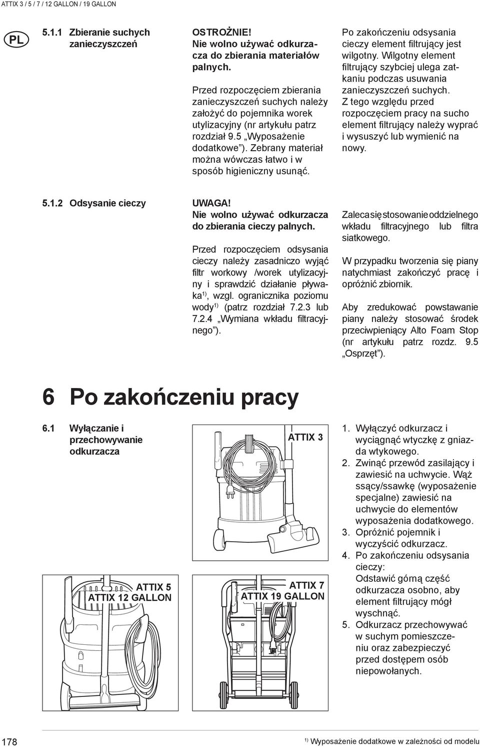 Zebrany materiał można wówczas łatwo i w sposób higieniczny usunąć. Po zakończeniu odsysania cieczy element fi ltrujący jest wilgotny.