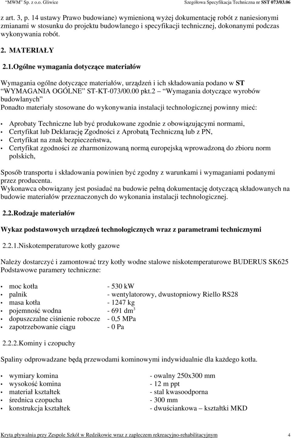 2 Wymagania dotyczące wyrobów budowlanych Ponadto materiały stosowane do wykonywania instalacji technologicznej powinny mieć: Aprobaty Techniczne lub być produkowane zgodnie z obowiązującymi normami,