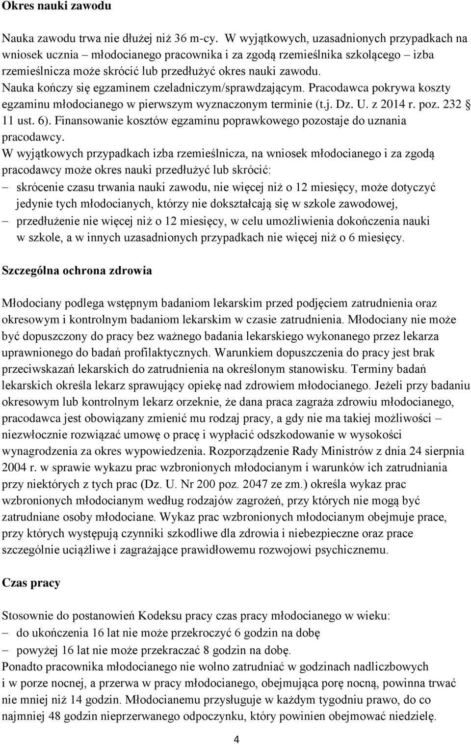 Nauka kończy się egzaminem czeladniczym/sprawdzającym. Pracodawca pokrywa koszty egzaminu młodocianego w pierwszym wyznaczonym terminie (t.j. Dz. U. z 2014 r. poz. 232 11 ust. 6).