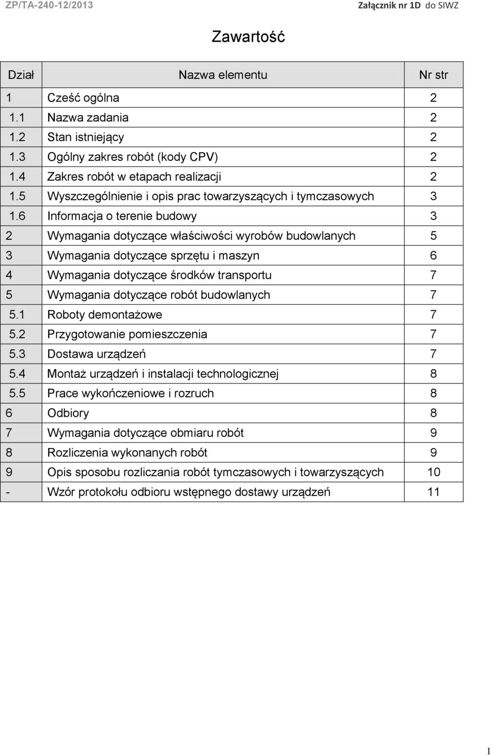 6 Informacja o terenie budowy 3 2 Wymagania dotyczące właściwości wyrobów budowlanych 5 3 Wymagania dotyczące sprzętu i maszyn 6 4 Wymagania dotyczące środków transportu 7 5 Wymagania dotyczące robót