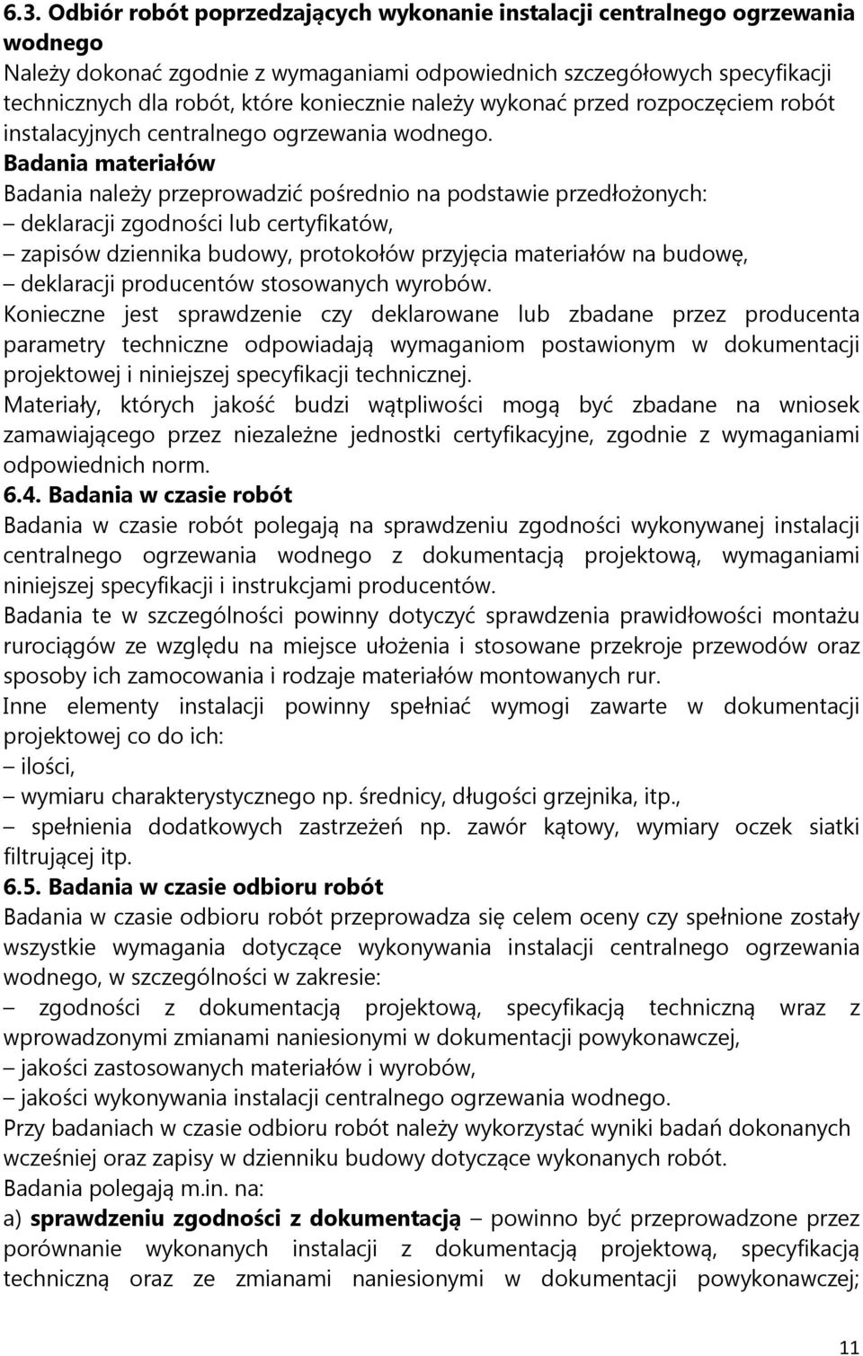 Badania materiałów Badania należy przeprowadzić pośrednio na podstawie przedłożonych: deklaracji zgodności lub certyfikatów, zapisów dziennika budowy, protokołów przyjęcia materiałów na budowę,