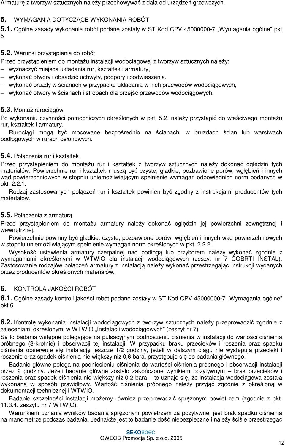 Warunki przystąpienia do robót Przed przystąpieniem do montaŝu instalacji wodociągowej z tworzyw sztucznych naleŝy: wyznaczyć miejsca układania rur, kształtek i armatury, wykonać otwory i obsadzić