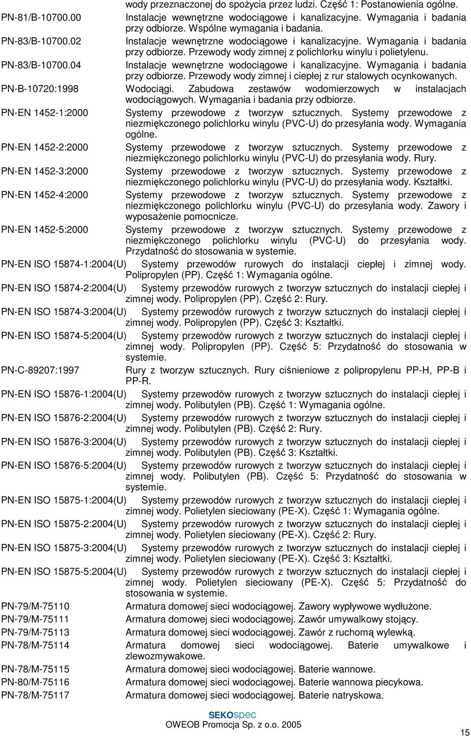 PN-83/B-10700.04 Instalacje wewnętrzne wodociągowe i kanalizacyjne. Wymagania i badania przy odbiorze. Przewody wody zimnej i ciepłej z rur stalowych ocynkowanych. PN-B-10720:1998 Wodociągi.