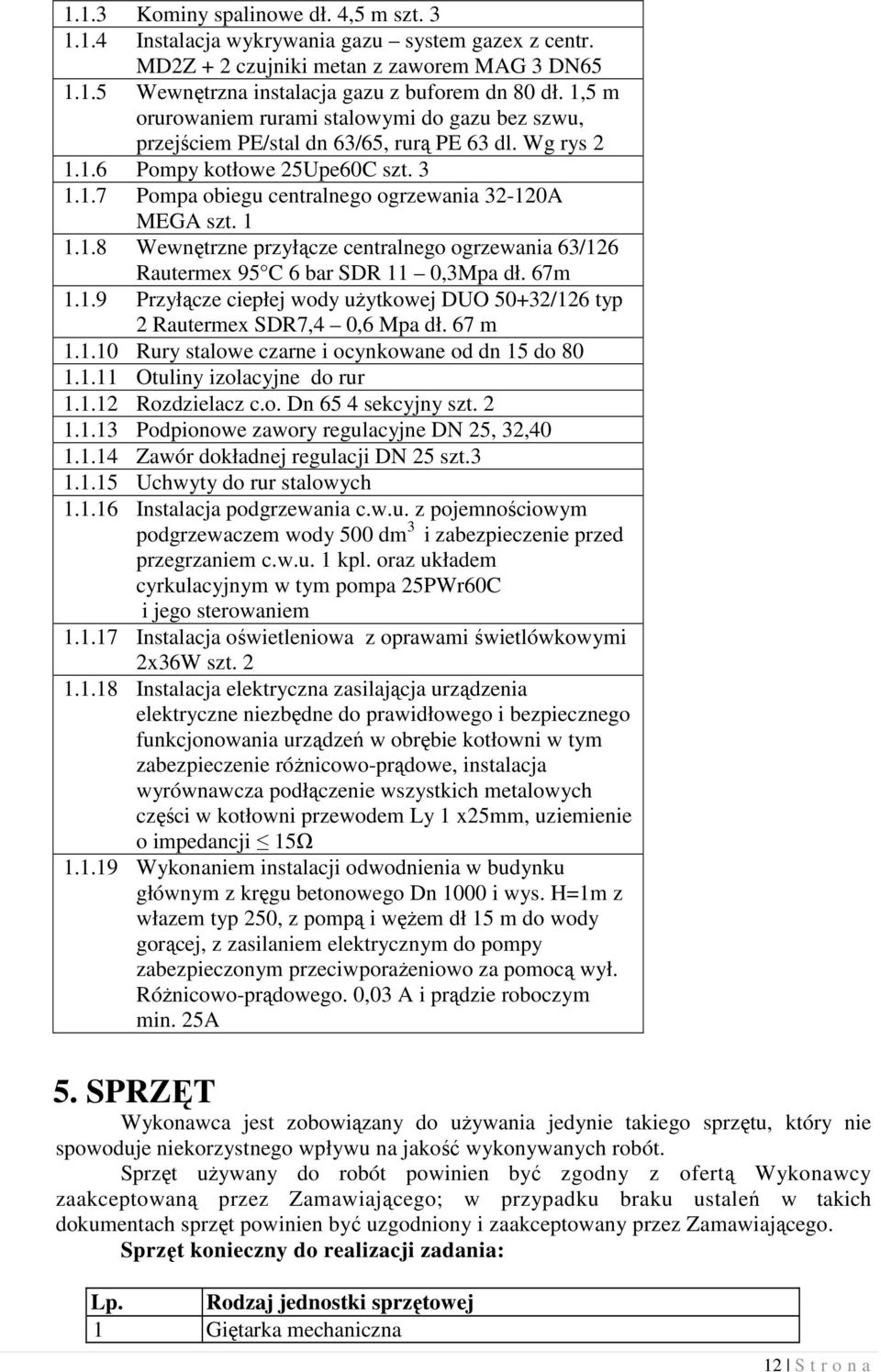 1 1.1.8 Wewnętrzne przyłącze centralnego ogrzewania 63/126 Rautermex 95 C 6 bar SDR 11 0,3Mpa dł. 67m 1.1.9 Przyłącze ciepłej wody uŝytkowej DUO 50+32/126 typ 2 Rautermex SDR7,4 0,6 Mpa dł. 67 m 1.1.10 Rury stalowe czarne i ocynkowane od dn 15 do 80 1.