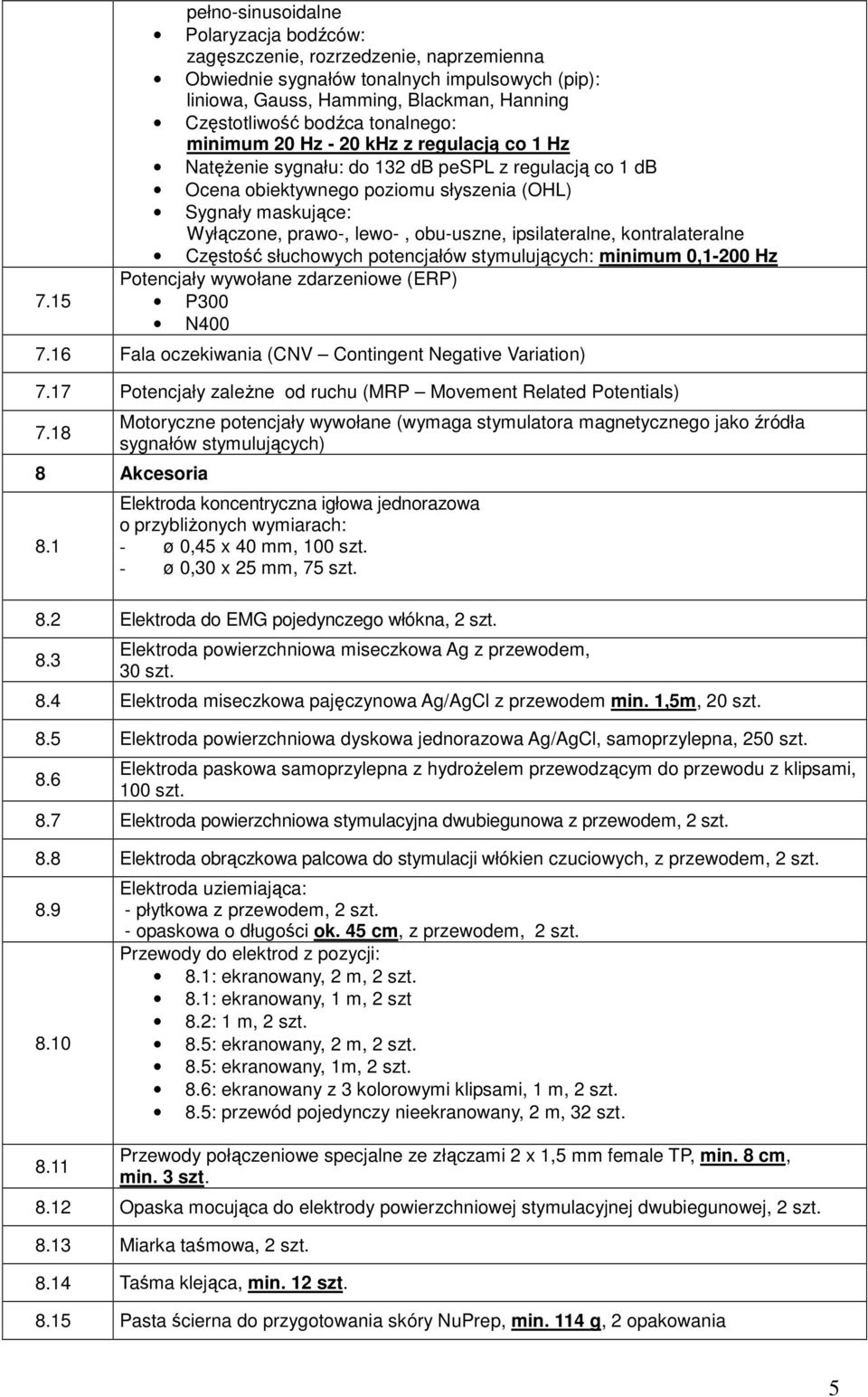 obu-uszne, ipsilateralne, kontralateralne Częstość słuchowych potencjałów stymulujących: minimum 0,1-200 Hz Potencjały wywołane zdarzeniowe (ERP) P300 N400 7.