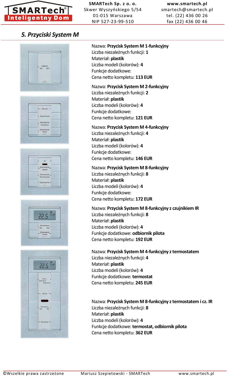 Cena netto kompletu: 172 EUR Nazwa: Przycisk System M 8-funkcyjny z czujnikiem IR Liczba modeli (kolorów): 4 odbiornik pilota Cena netto kompletu: 192 EUR Nazwa: Przycisk System M 4-funkcyjny z