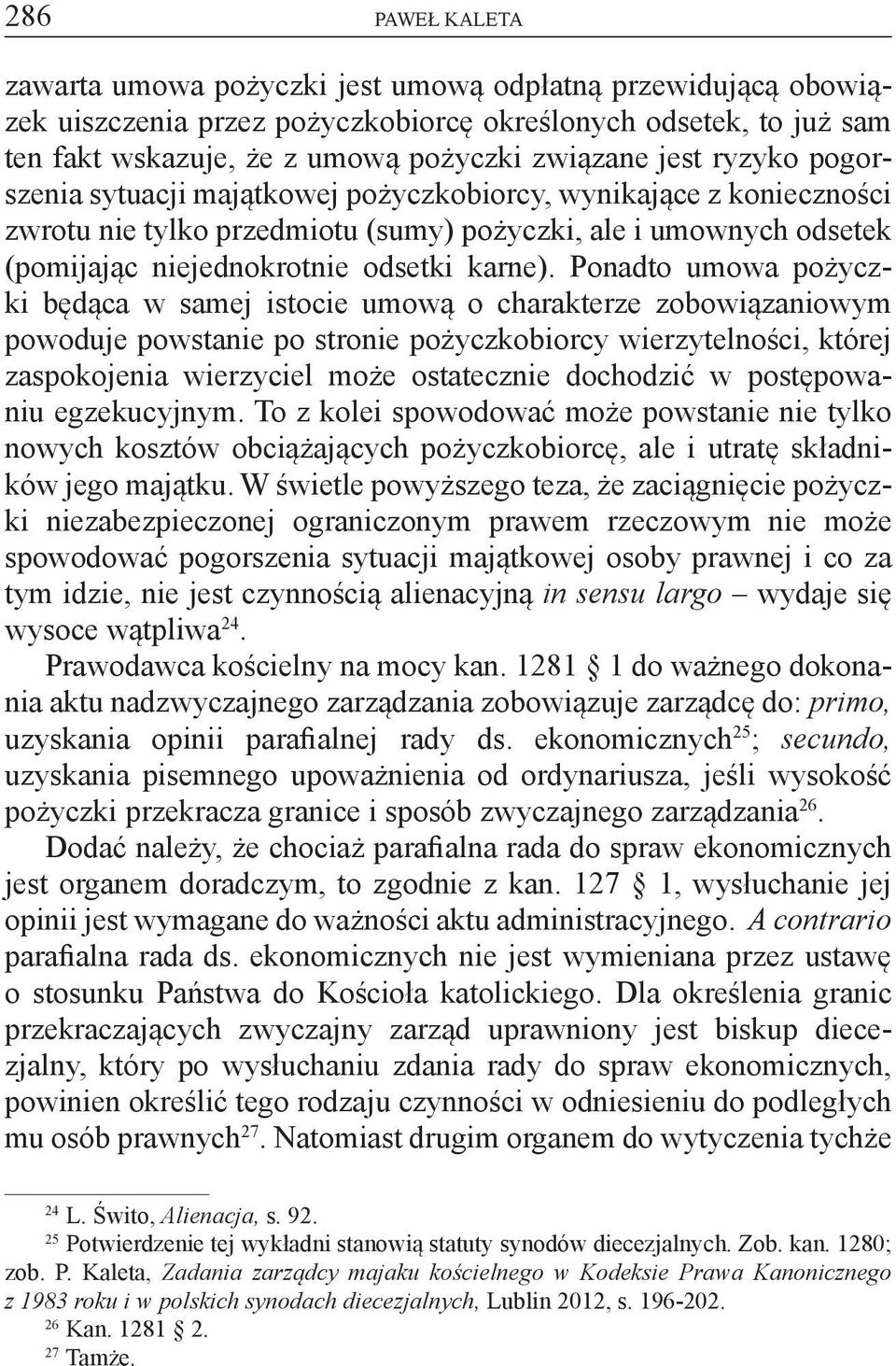 Ponadto umowa pożyczki będąca w samej istocie umową o charakterze zobowiązaniowym powoduje powstanie po stronie pożyczkobiorcy wierzytelności, której zaspokojenia wierzyciel może ostatecznie