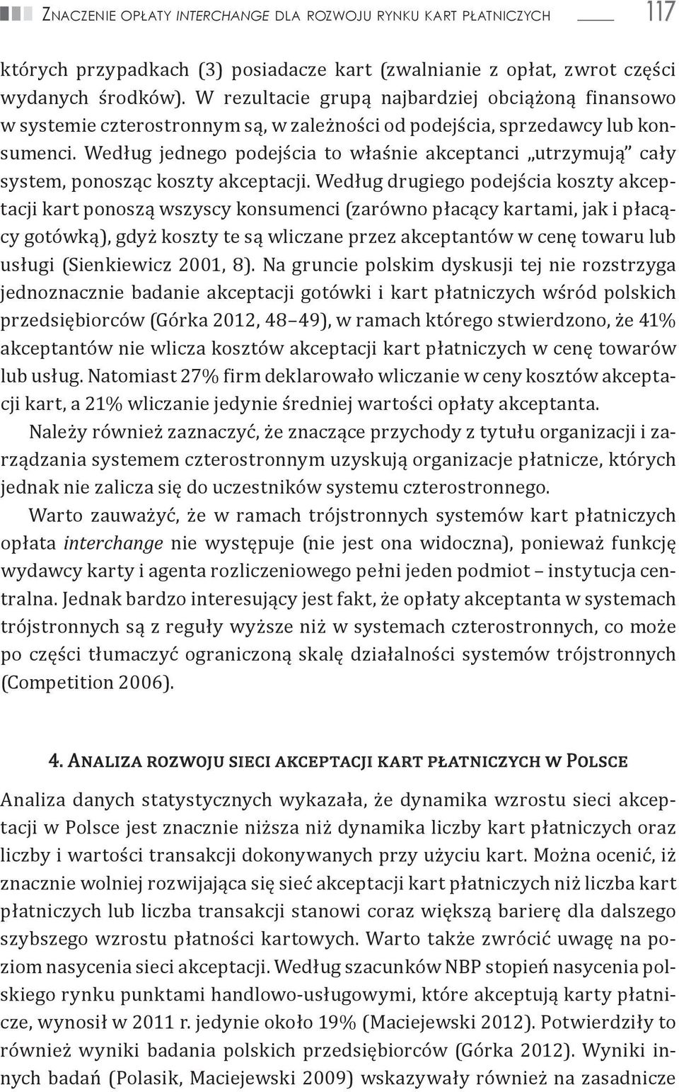 Według jednego podejścia to właśnie akceptanci utrzymują cały system, ponosząc koszty akceptacji.