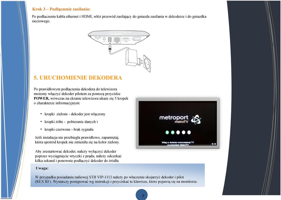 informacyjnym: kropki zielone - dekoder jest włączony kropki żółte - pobieranie danych i kropki czerwone - brak sygnału Jeśli instalacja nie przebiegła prawidłowo, zapamiętaj, która spośród kropek