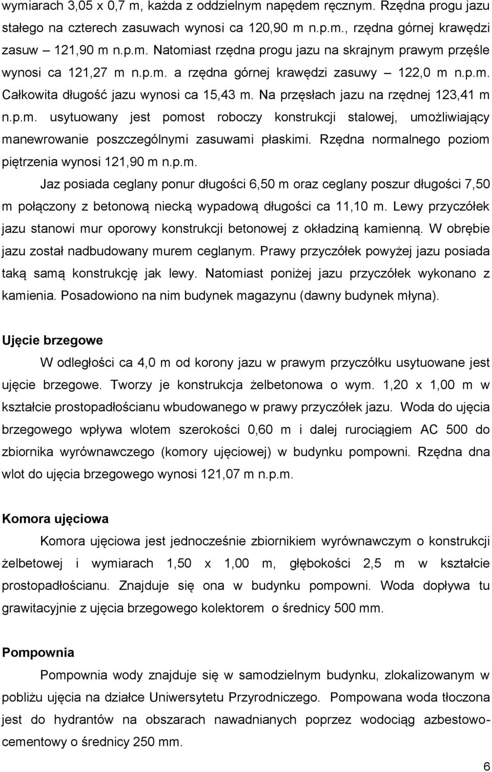 Rzędna normalnego poziom piętrzenia wynosi 121,90 m n.p.m. Jaz posiada ceglany ponur długości 6,50 m oraz ceglany poszur długości 7,50 m połączony z betonową niecką wypadową długości ca 11,10 m.