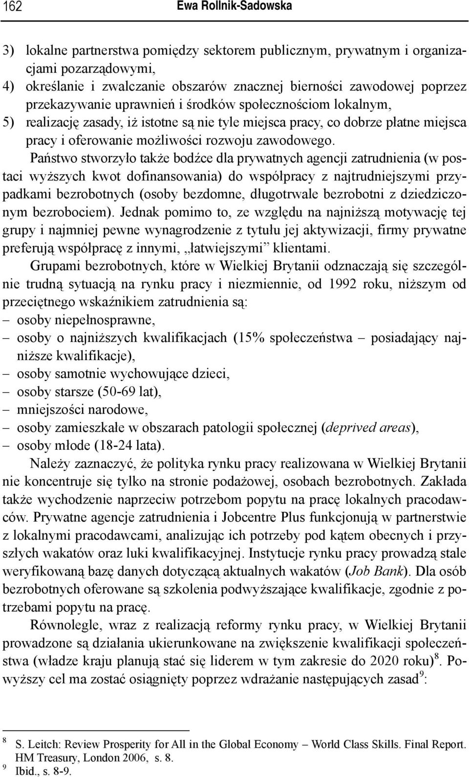 Państwo stworzyło także bodźce dla prywatnych agencji zatrudnienia (w postaci wyższych kwot dofinansowania) do współpracy z najtrudniejszymi przypadkami bezrobotnych (osoby bezdomne, długotrwale