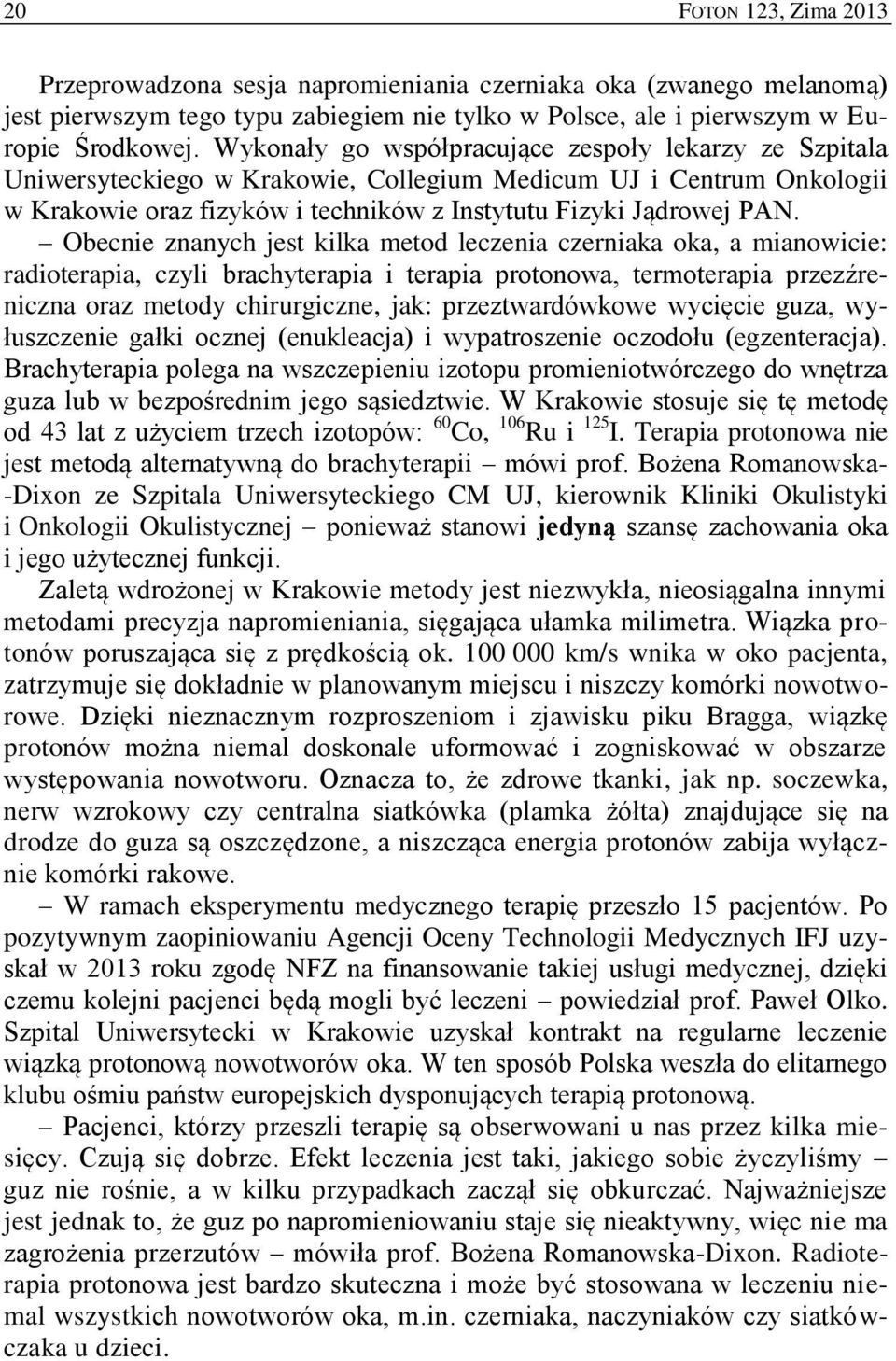 Obecnie znanych jest kilka metod leczenia czerniaka oka, a mianowicie: radioterapia, czyli brachyterapia i terapia protonowa, termoterapia przezźreniczna oraz metody chirurgiczne, jak: