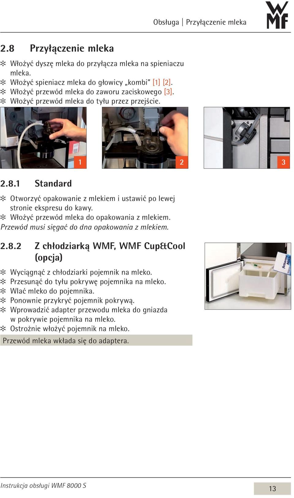 Włożyć przewód mleka do opakowania z mlekiem. Przewód musi sięgać do dna opakowania z mlekiem. 2.8.2 Z chłodziarką WMF, WMF Cup&Cool (opcja) Wyciągnąć z chłodziarki pojemnik na mleko.