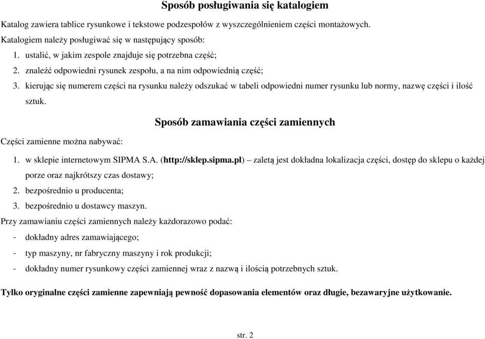 kierując się numerem części na rysunku należy odszukać w tabeli odpowiedni numer rysunku lub normy, nazwę części i ilość sztuk. Sposób zamawiania części zamiennych Części zamienne można nabywać: 1.