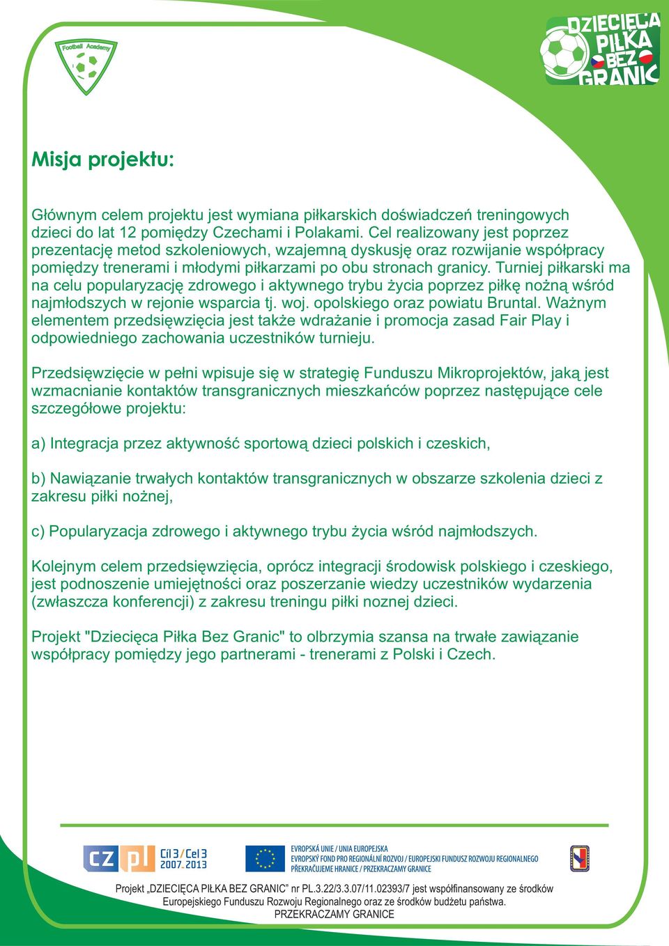 Turniej piłkarski ma na celu popularyzację zdrowego i aktywnego trybu życia poprzez piłkę nożną wśród najmłodszych w rejonie wsparcia tj. woj. opolskiego oraz powiatu Bruntal.