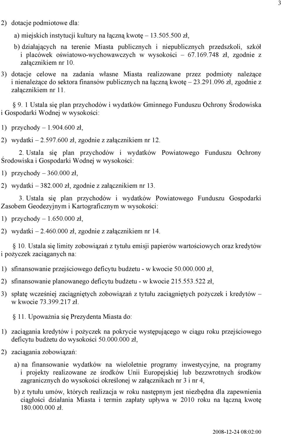 3) dotacje celowe na zadania własne Miasta realizowane przez podmioty należące i nienależące do sektora finansów publicznych na łączną kwotę 23.291.096 zł, zgodnie z załącznikiem nr 11. 9.