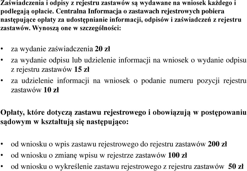 Wynoszą one w szczególności: za wydanie zaświadczenia 20 zł za wydanie odpisu lub udzielenie informacji na wniosek o wydanie odpisu z rejestru zastawów 15 zł za udzielenie informacji na wniosek o