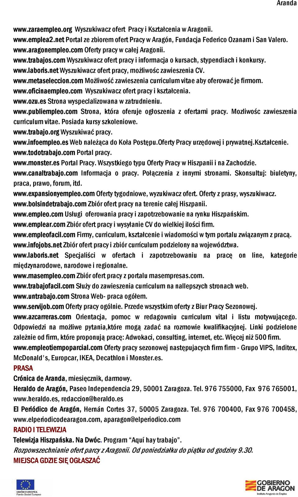 com Możliwość zawieszenia curriculum vitae aby oferować je firmom. www.oficinaempleo.com Wyszukiwacz ofert pracy i kształcenia. www.ozu.es Strona wyspeclalizowana w zatrudnieniu. www.publiempleo.