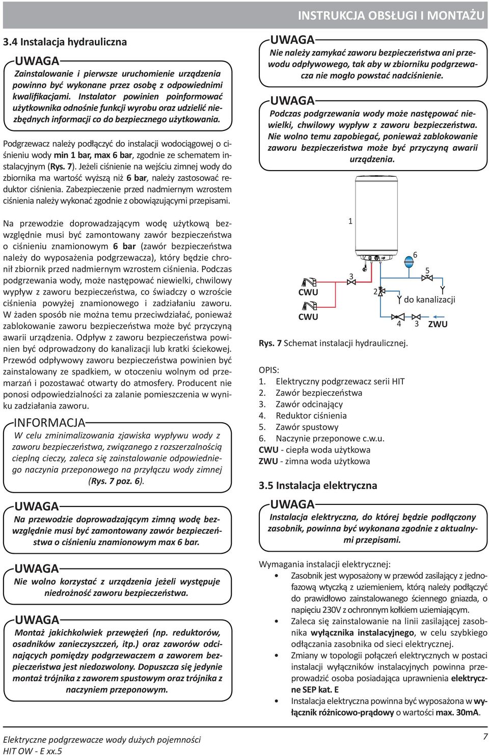 Podgrzewacz należy podłączyć do instalacji wodociągowej o ciśnieniu wody min 1 bar, max 6 bar, zgodnie ze schematem instalacyjnym (Rys. 7).