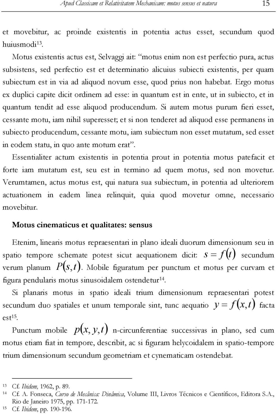 novum esse, quod prius non habebat. Ergo motus ex duplici capite dicit ordinem ad esse: in quantum est in ente, ut in subiecto, et in quantum tendit ad esse aliquod producendum.