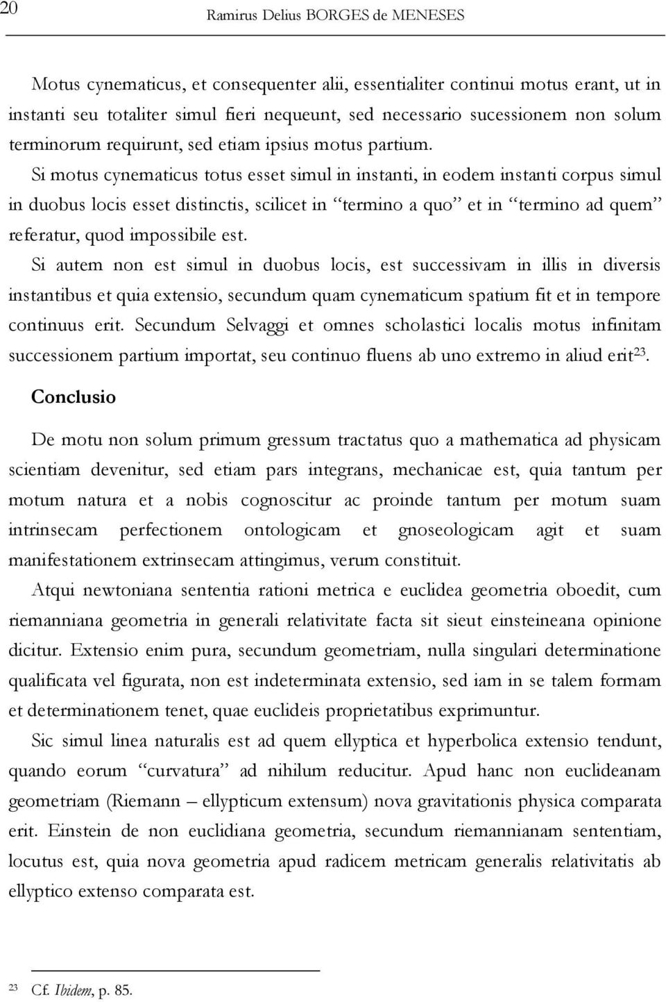 Si motus cynematicus totus esset simul in instanti, in eodem instanti corpus simul in duobus locis esset distinctis, scilicet in termino a quo et in termino ad quem referatur, quod impossibile est.