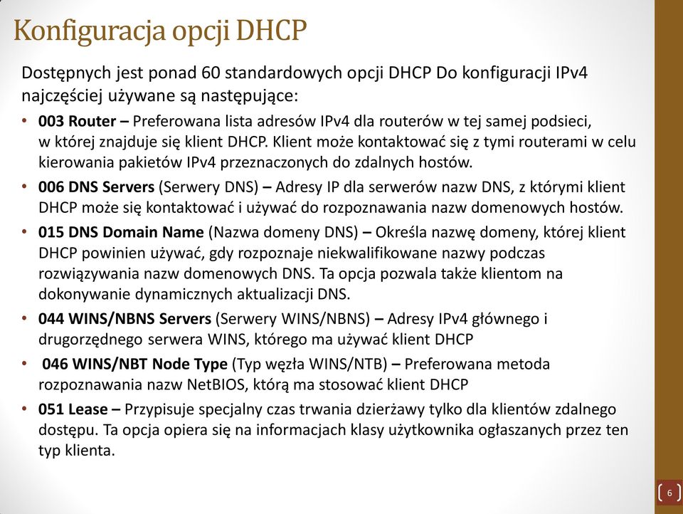 006 DNS Servers (Serwery DNS) Adresy IP dla serwerów nazw DNS, z którymi klient DHCP może się kontaktować i używać do rozpoznawania nazw domenowych hostów.