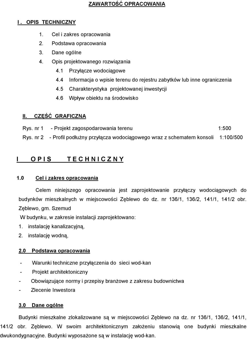 nr 1 - Projekt zagospodarowania terenu 1:500 Rys. nr 2 - Profil podłuŝny przyłącza wodociągowego wraz z schematem konsoli 1:100/500 I O P I S T E C H N I C Z N Y 1.