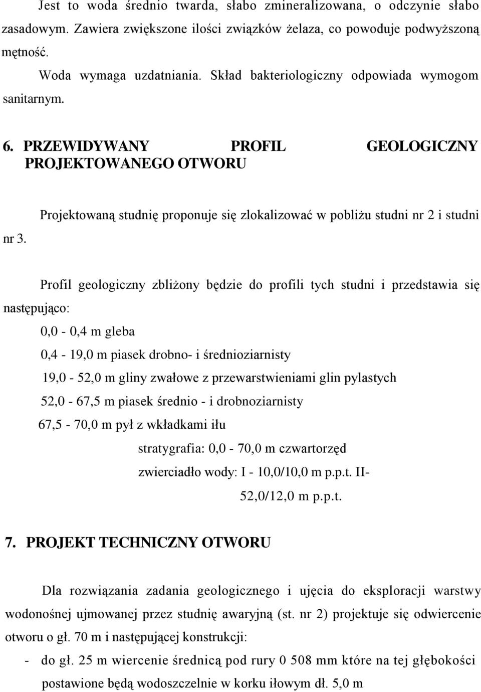 Projektowaną studnię proponuje się zlokalizować w pobliżu studni nr 2 i studni Profil geologiczny zbliżony będzie do profili tych studni i przedstawia się następująco: 0,0-0,4 m gleba 0,4-19,0 m