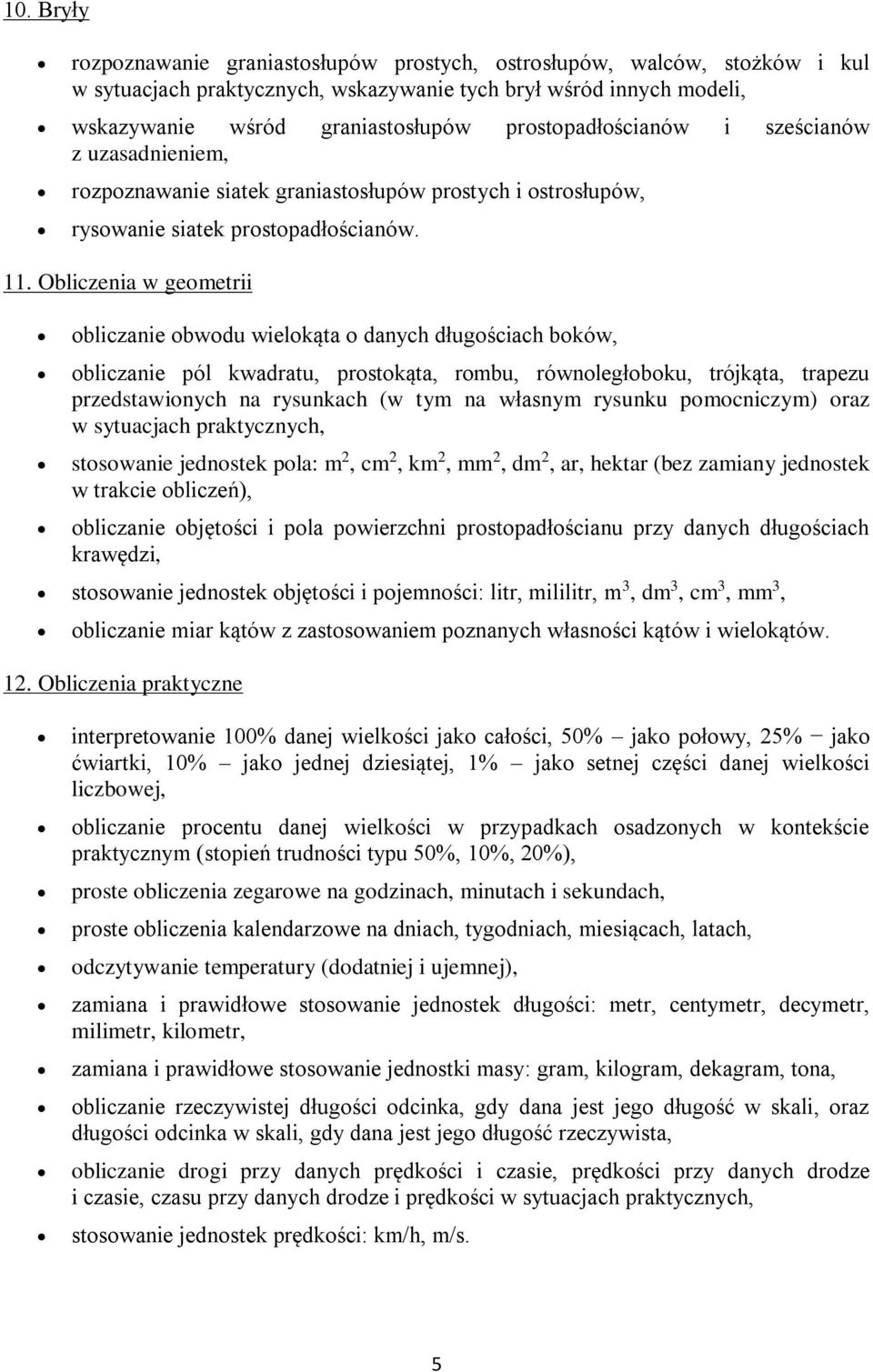 Obliczenia w geometrii obliczanie obwodu wielokąta o danych długościach boków, obliczanie pól kwadratu, prostokąta, rombu, równoległoboku, trójkąta, trapezu przedstawionych na rysunkach (w tym na