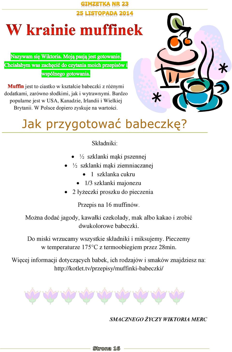 Składniki: ½ szklanki mąki pszennej ½ szklanki mąki ziemniaczanej 1 szklanka cukru 1/3 szklanki majonezu 2 łyżeczki proszku do pieczenia Przepis na 16 muffinów.