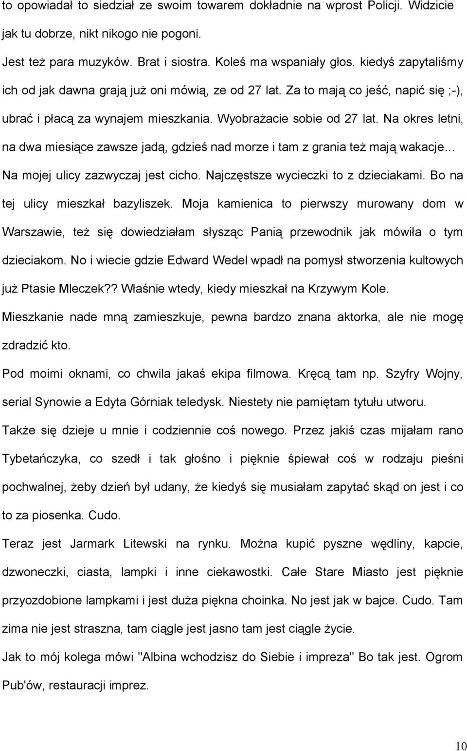 Na okres letni, na dwa miesiące zawsze jadą, gdzieś nad morze i tam z grania też mają wakacje Na mojej ulicy zazwyczaj jest cicho. Najczęstsze wycieczki to z dzieciakami.