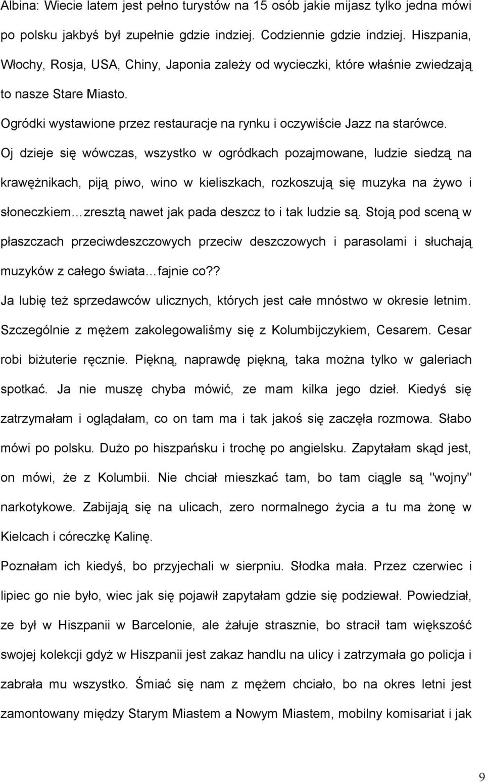 Oj dzieje się wówczas, wszystko w ogródkach pozajmowane, ludzie siedzą na krawężnikach, piją piwo, wino w kieliszkach, rozkoszują się muzyka na żywo i słoneczkiem zresztą nawet jak pada deszcz to i