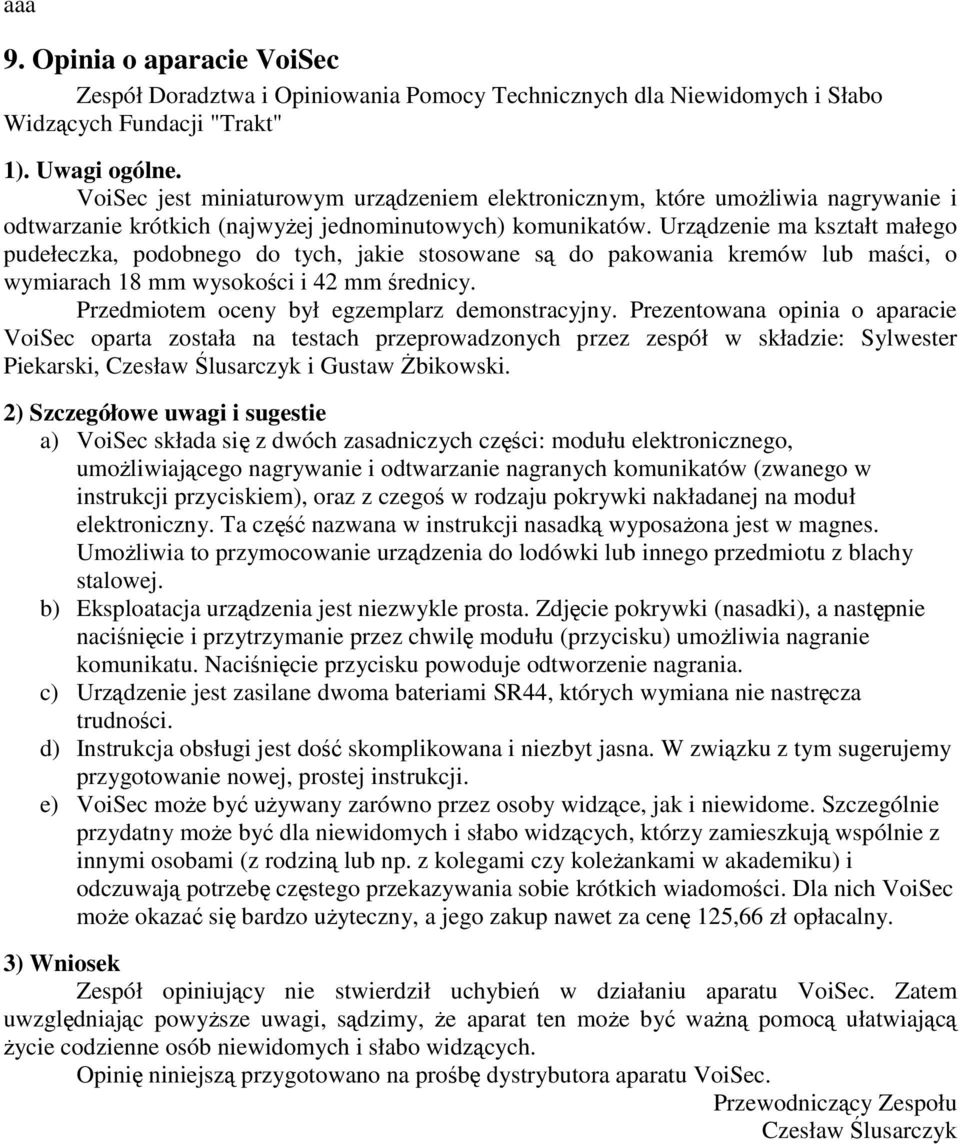 Urządzenie ma kształt małego pudełeczka, podobnego do tych, jakie stosowane są do pakowania kremów lub maści, o wymiarach 18 mm wysokości i 42 mm średnicy.