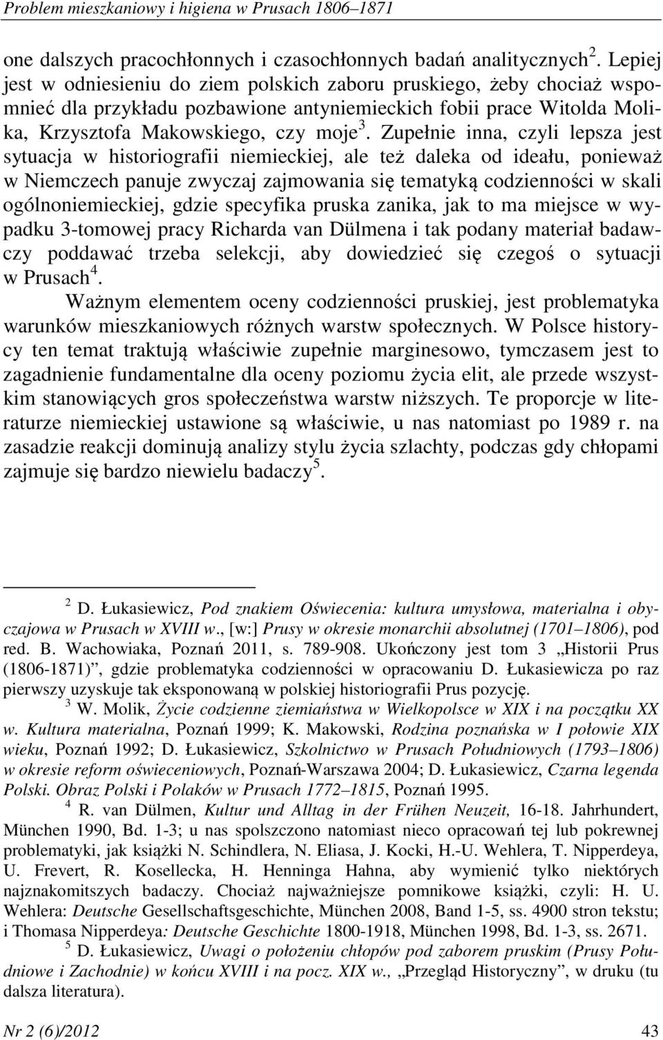 Zupełnie inna, czyli lepsza jest sytuacja w historiografii niemieckiej, ale też daleka od ideału, ponieważ w Niemczech panuje zwyczaj zajmowania się tematyką codzienności w skali ogólnoniemieckiej,