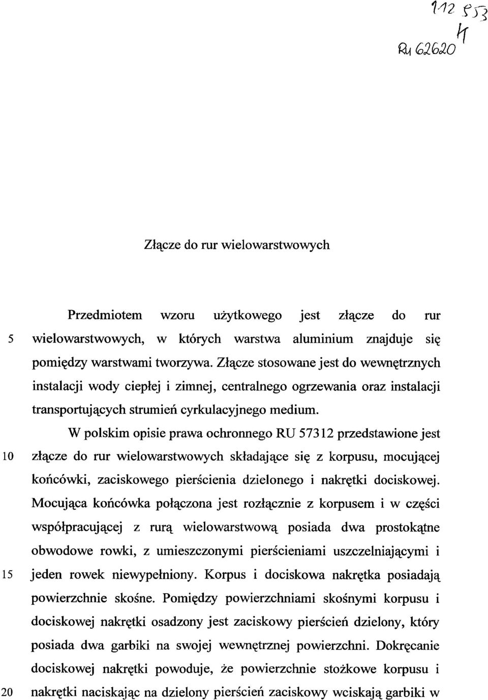 W polskim opisie prawa ochronnego RU 57312 przedstawione jest 10 złącze do rur wielowarstwowych składające się z korpusu, mocującej końcówki, zaciskowego pierścienia dzielonego i nakrętki dociskowej.