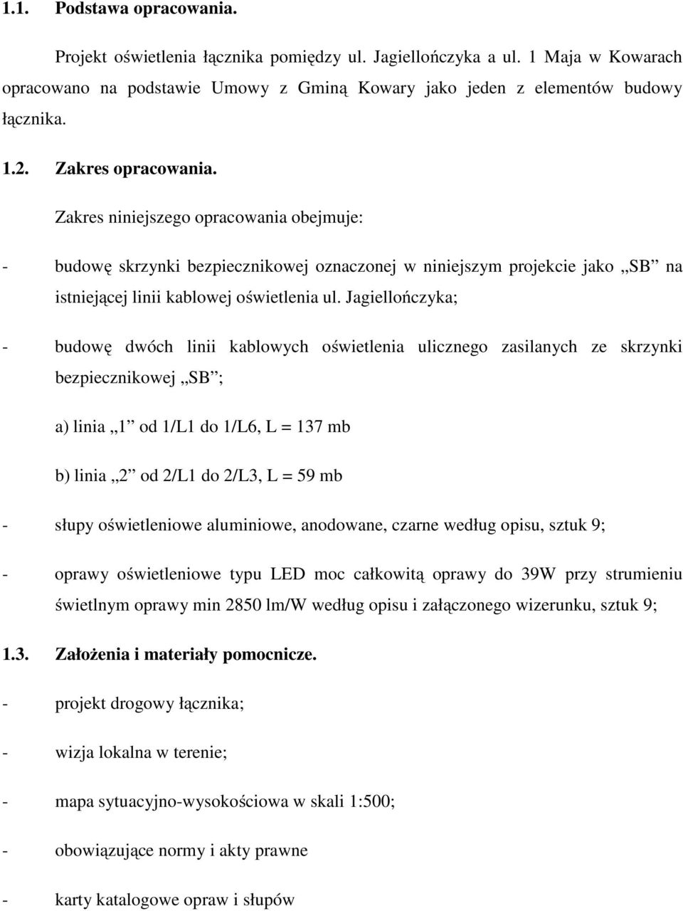 Jagiellończyka; - budowę dwóch linii kablowych oświetlenia ulicznego zasilanych ze skrzynki bezpiecznikowej SB ; a) linia 1 od 1/L1 do 1/L6, L = 137 mb b) linia 2 od 2/L1 do 2/L3, L = 59 mb - słupy