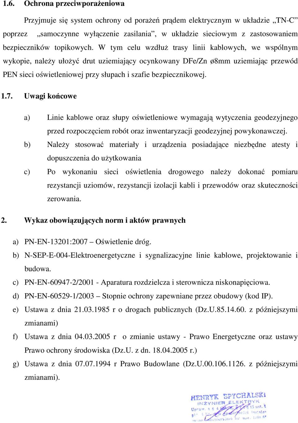 W tym celu wzdłuż trasy linii kablowych, we wspólnym wykopie, należy ułożyć drut uziemiający ocynkowany DFe/Zn ø8mm uziemiając przewód PEN sieci oświetleniowej przy słupach i szafie bezpiecznikowej.