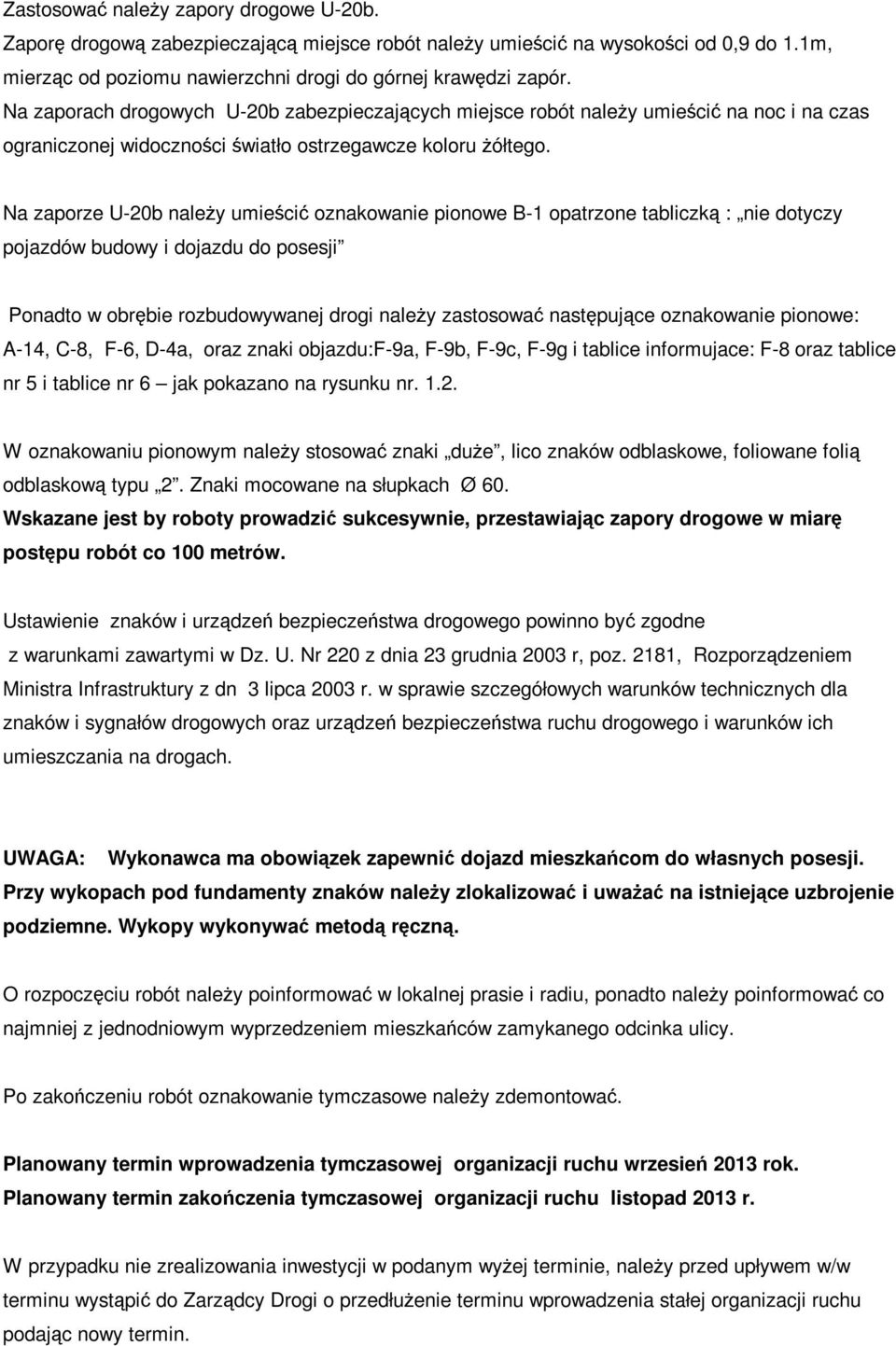 Na zaporze U-20b należy umieścić oznakowanie pionowe B-1 opatrzone tabliczką : nie dotyczy pojazdów budowy i dojazdu do posesji Ponadto w obrębie rozbudowywanej drogi należy zastosować następujące