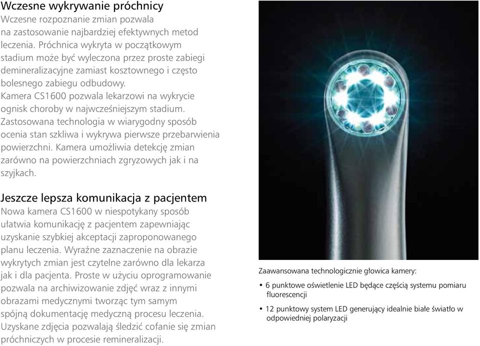 Kamera CS1600 pozwala lekarzowi na wykrycie ognisk choroby w najwcześniejszym stadium. Zastosowana technologia w wiarygodny sposób ocenia stan szkliwa i wykrywa pierwsze przebarwienia powierzchni.