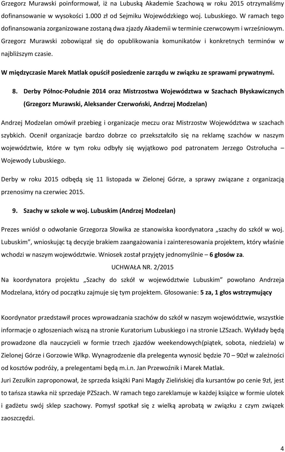 Grzegorz Murawski zobowiązał się do opublikowania komunikatów i konkretnych terminów w najbliższym czasie. W międzyczasie Marek Matlak opuścił posiedzenie zarządu w związku ze sprawami prywatnymi. 8.