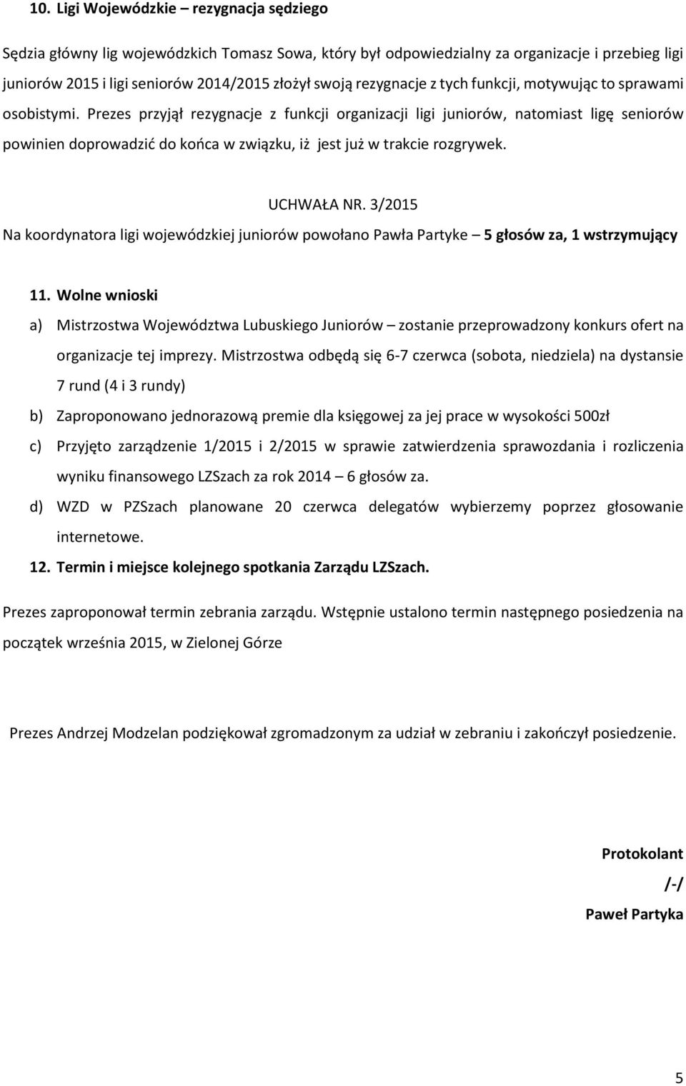 Prezes przyjął rezygnacje z funkcji organizacji ligi juniorów, natomiast ligę seniorów powinien doprowadzić do końca w związku, iż jest już w trakcie rozgrywek. UCHWAŁA NR.